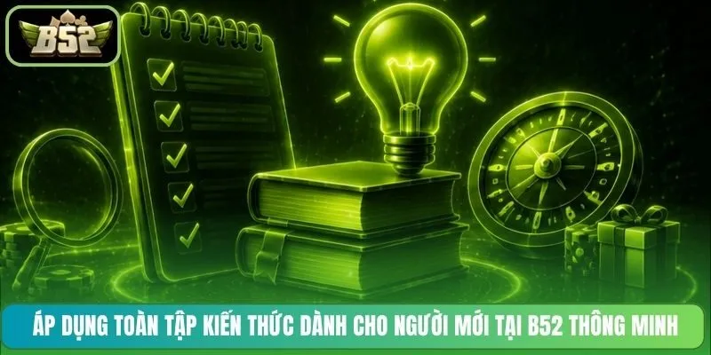 Áp dụng toàn tập kiến thức dành cho người mới tại B52 thông minh
