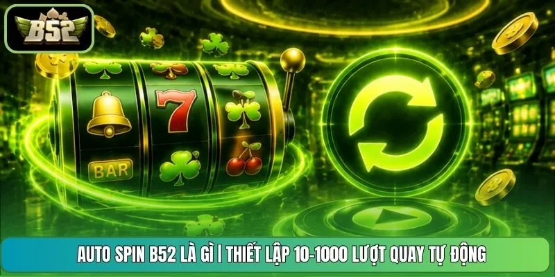 Auto Spin B52 Là Gì | Thiết Lập 10-1000 Lượt Quay Tự Động