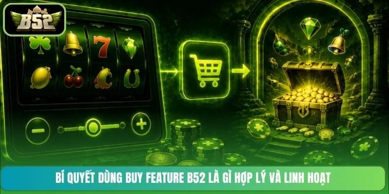 Bí quyết dùng Buy Feature B52 là gì hợp lý và linh hoạt