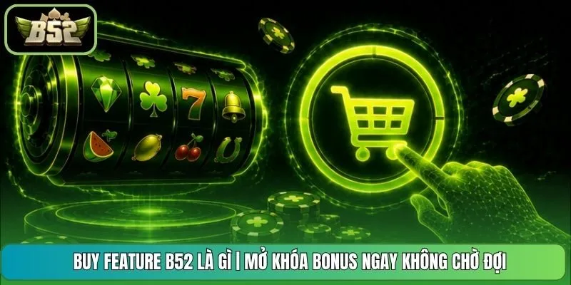 Buy Feature B52 Là Gì | Mở Khóa Bonus Ngay Không Chờ Đợi
