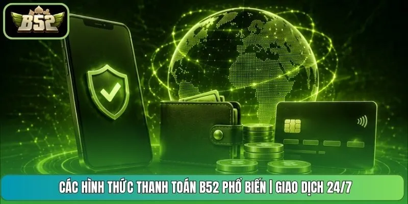 Các Hình Thức Thanh Toán B52 Phổ Biến | Giao Dịch 24/7