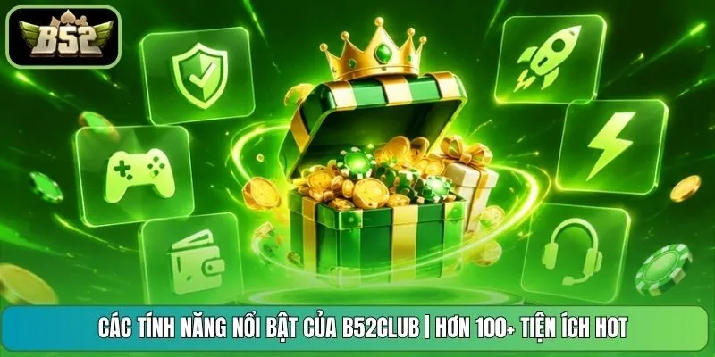 Các Tính Năng Nổi Bật Của B52CLUB | Hơn 100+ Tiện Ích Hot
