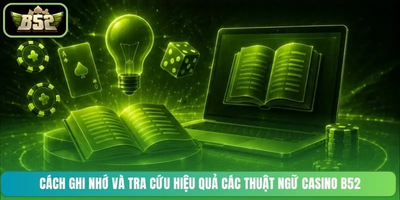 Cách ghi nhớ và tra cứu hiệu quả các thuật ngữ casino B52