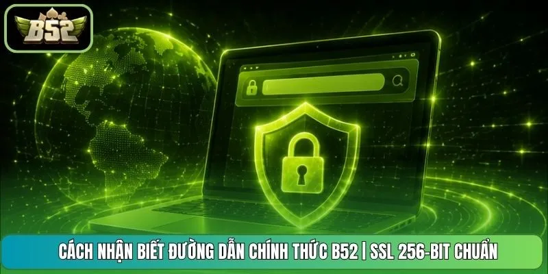Cách Nhận Biết Đường Dẫn Chính Thức B52 | SSL 256-Bit Chuẩn