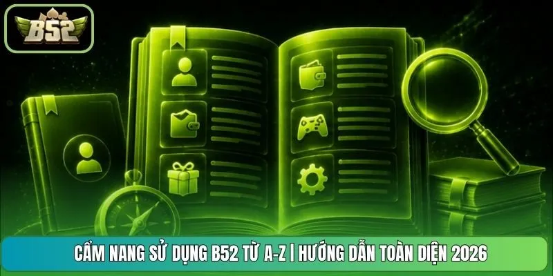 Cẩm Nang Sử Dụng B52 Từ A-Z | Hướng Dẫn Toàn Diện 2026