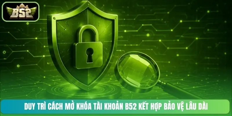 Duy trì cách mở khóa tài khoản B52 kết hợp bảo vệ lâu dài