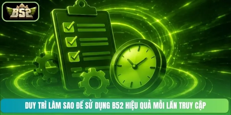 Duy trì làm sao để sử dụng B52 hiệu quả mỗi lần truy cập