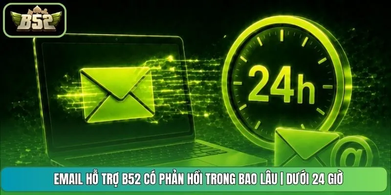 Email Hỗ Trợ B52 Có Phản Hồi Trong Bao Lâu | Dưới 24 Giờ