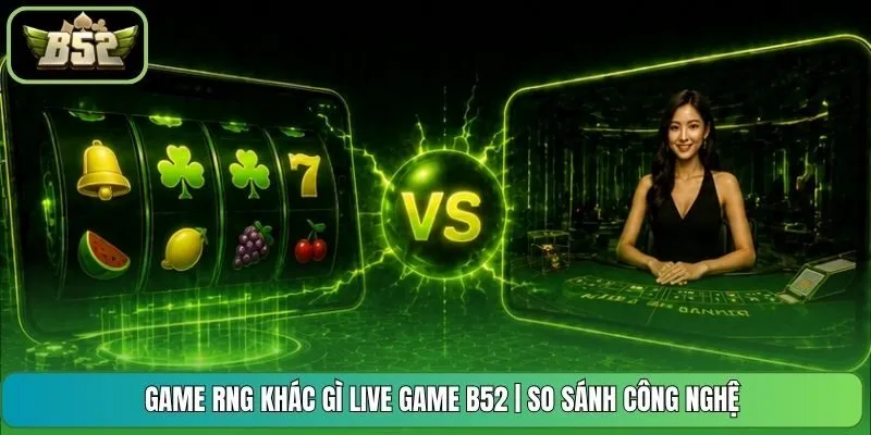 Game RNG Khác Gì Live Game B52 | So Sánh Công Nghệ