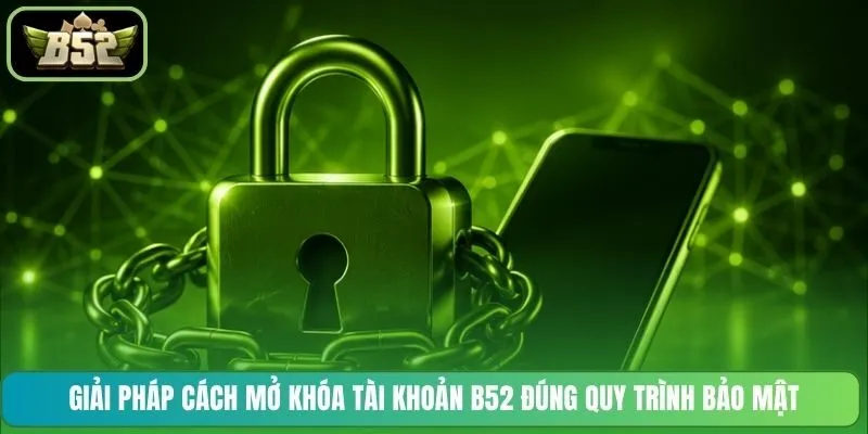 Giải pháp cách mở khóa tài khoản B52 đúng quy trình bảo mật