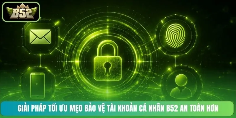 Giải pháp tối ưu mẹo bảo vệ tài khoản cá nhân B52 an toàn hơn