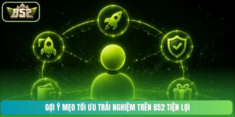Gợi ý mẹo tối ưu trải nghiệm trên B52 tiện lợi