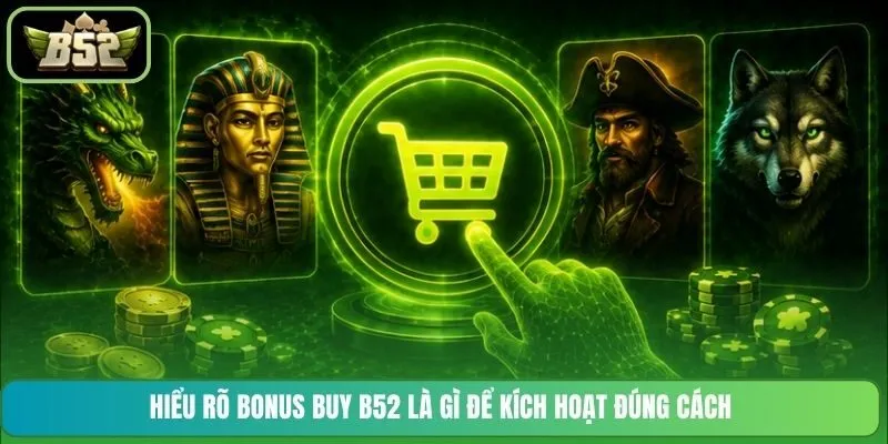 Hiểu rõ Bonus Buy B52 là gì để kích hoạt đúng cách