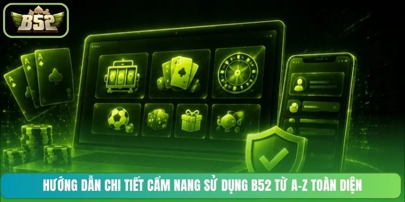 Hướng dẫn chi tiết cẩm nang sử dụng B52 từ A-Z toàn diện