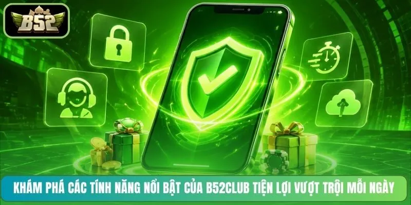 Khám phá các tính năng nổi bật của B52CLUB tiện lợi vượt trội mỗi ngày