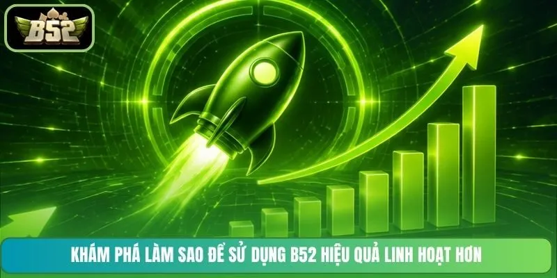 Khám phá làm sao để sử dụng B52 hiệu quả linh hoạt hơn