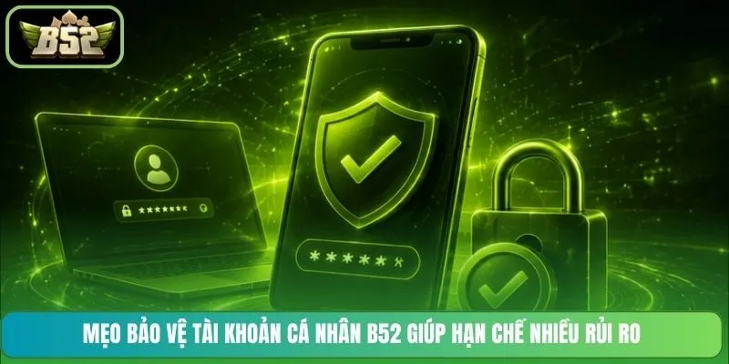 Mẹo bảo vệ tài khoản cá nhân B52 giúp hạn chế nhiều rủi ro