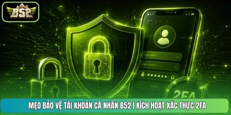 Mẹo Bảo Vệ Tài Khoản Cá Nhân B52 | Kích Hoạt Xác Thực 2FA