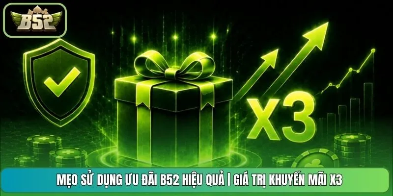 Mẹo Sử Dụng Ưu Đãi B52 Hiệu Quả | Giá Trị Khuyến Mãi X3