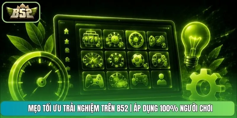 Mẹo tối ưu trải nghiệm trên B52 | Áp Dụng 100% Người Chơi