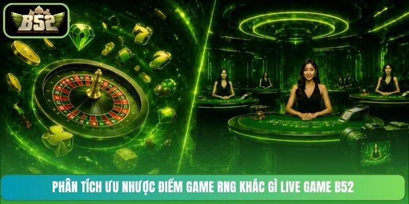 Phân tích ưu nhược điểm Game RNG khác gì Live Game B52