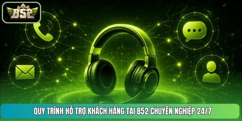 Quy trình hỗ trợ khách hàng tại B52 chuyên nghiệp 24/7