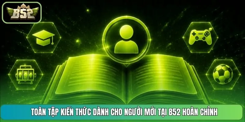 Toàn tập kiến thức dành cho người mới tại B52 hoàn chỉnh