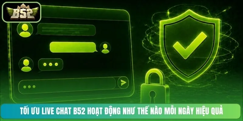 Tối ưu Live Chat B52 hoạt động như thế nào mỗi ngày hiệu quả
