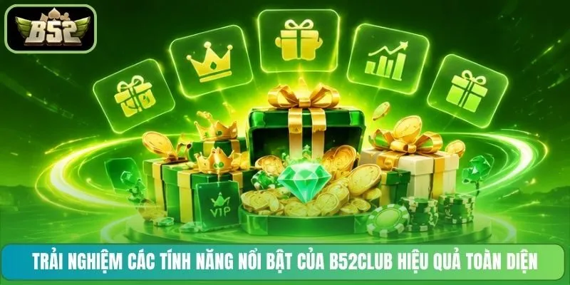 Trải nghiệm các tính năng nổi bật của B52CLUB hiệu quả toàn diện