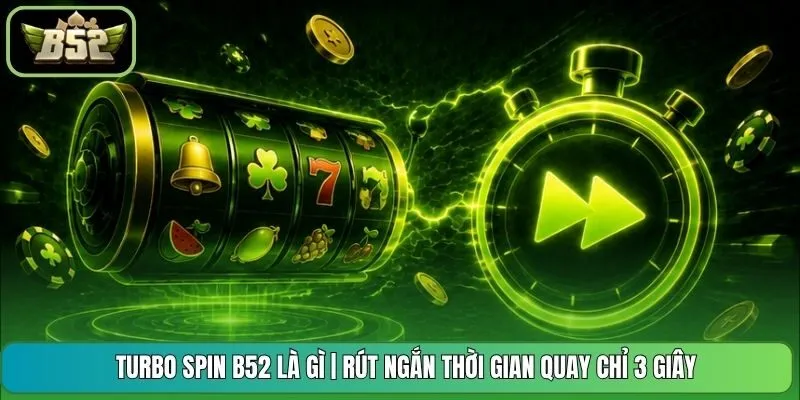 Turbo Spin B52 Là Gì | Rút Ngắn Thời Gian Quay Chỉ 3 Giây