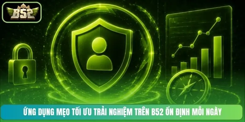 Ứng dụng mẹo tối ưu trải nghiệm trên B52 ổn định mỗi ngày